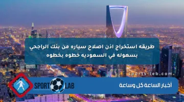 طريقة استخراج إذن إصلاح سيارة من بنك الراجحي بسهولة في السعودية خطوة بخطوة